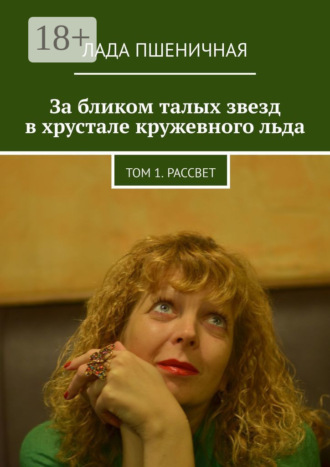 Лада Пшеничная. За бликом талых звезд в хрустале кружевного льда. Том 1. Рассвет