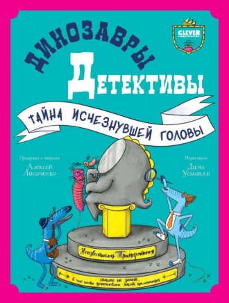 Алексей Лисаченко. Динозавры-детективы. Тайна исчезнувшей головы