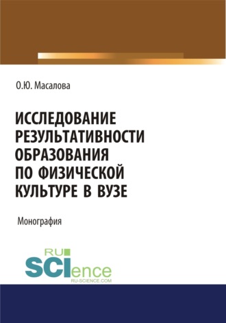 Исследование результативности образования по физической культуре в вузе. (Аспирантура, Магистратура, Специалитет). Монография.. Ольга Юрьевна Масалова