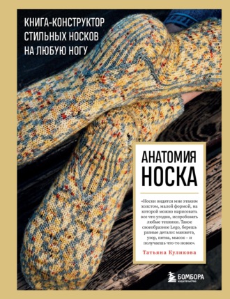 Татьяна Куликова. Анатомия носка. Книга-конструктор стильных носков на любую ногу