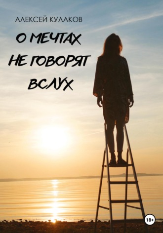 О мечтах не говорят вслух. Алексей Олегович Кулаков