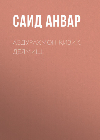 АБДУРАҲМОН ҚИЗИҚ ДЕЯМИШ. Саид Анвар