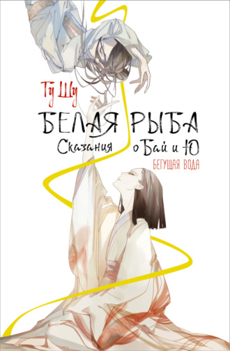 Белая рыба. Сказания о Бай и Ю. Бегущая вода. 