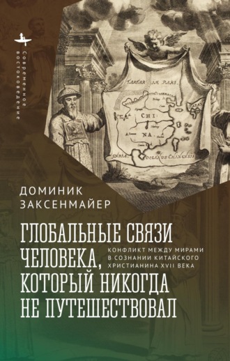 Глобальные связи человека, который никогда не путешествовал. Конфликт между мирами в сознании китайского христианина XVII века. Доминик Заксенмайер