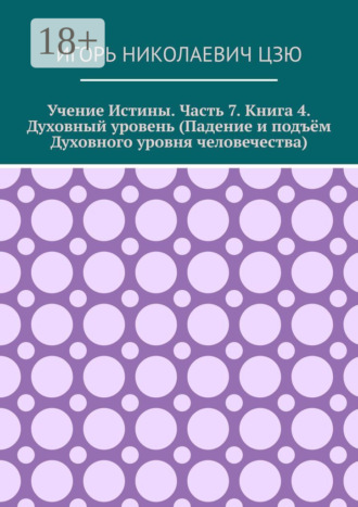 Игорь Николаевич Цзю. Учение истины. Часть 7. Книга 4. Духовный уровень (Падение и подъём духовного уровня человечества)