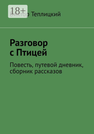 Виктор Валерьевич Теплицкий. Разговор с Птицей. Повесть, путевой дневник, сборник рассказов