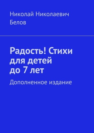 Николай Николаевич Белов. Радость! Стихи для детей до 7 лет. Дополненное издание