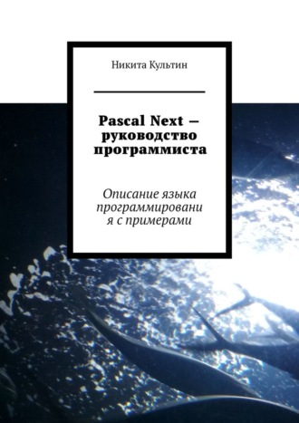 Никита Культин. Pascal Next – руководство программиста. Описание языка программирования с примерами