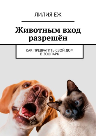 Животным вход разрешён. Как превратить свой дом в зоопарк. 