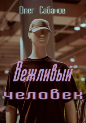 Олег Александрович Сабанов. Вежливый человек