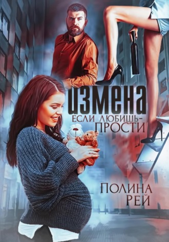 Измена. Если любишь – прости. Полина Рей