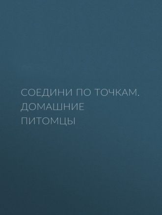 Соедини по точкам. Домашние питомцы. Группа авторов