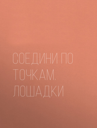 Соедини по точкам. Лошадки. Группа авторов