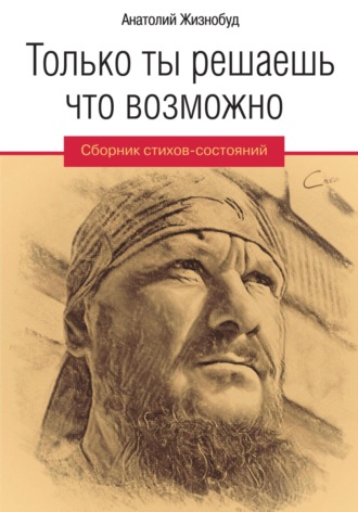 Только ты решаешь что возможно. Сборник стихов-состояний. Анатолий Жизнобуд