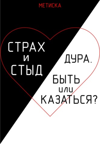 Страх и стыд. Дура. Быть, или Казаться?. Метиска