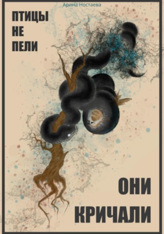 Птицы не пели, они кричали. Арина Ностаева