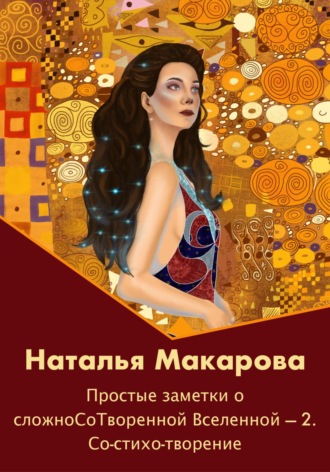 Наталья Сергеевна Макарова. Простые заметки о сложноСоТворенной Вселенной 2. Со-стихо-творение