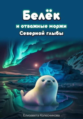 Елизавета Геннадьевна Колесникова. Белёк и отважные моржи Северной глыбы