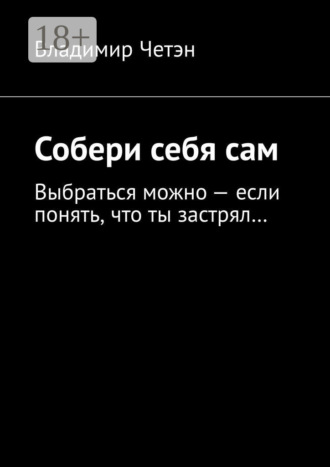 Собери себя сам. Выбраться можно – если понять, что ты застрял…. Владимир Четэн