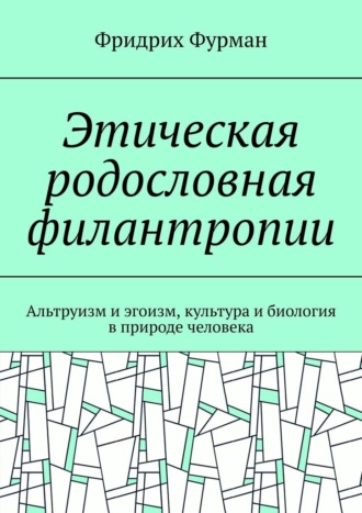 Фридрих Фурман. Этическая родословная филантропии. Альтруизм и эгоизм, культура и биология в природе человека