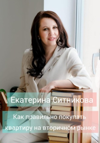 Екатерина Владимировна Ситникова. Как правильно покупать квартиру на вторичном рынке