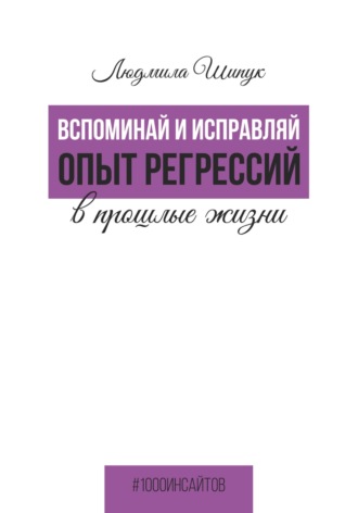 Людмила Шипук. Вспоминай и исправляй. Опыт регрессий в прошлые жизни