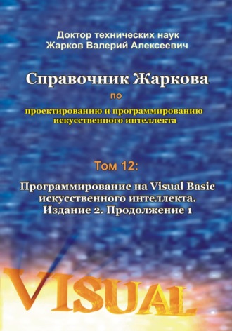 Справочник Жаркова по проектированию и программированию искусственного интеллекта. Том 12: Программирование на Visual Basic искусственного интеллекта. Издание 2. Продолжение 1. 