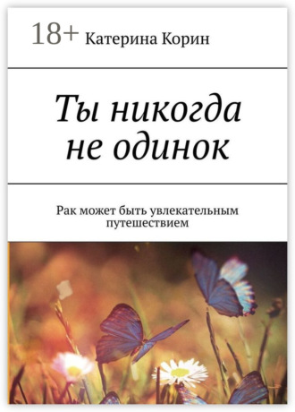 Ты никогда не одинок. Рак может быть увлекательным путешествием. Катерина Корин