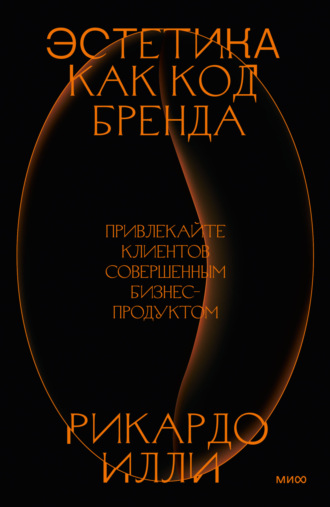 Эстетика как код бренда. Привлекайте клиентов совершенным бизнес-продуктом. Рикардо Илли