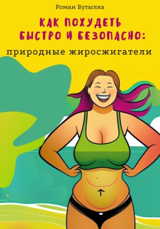 Роман Бутылка. Как похудеть быстро и безопасно: природные жиросжигатели