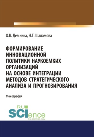 Ольга Витальевна Демкина. Формирование инновационной политики наукоемких организаций на основе интеграции методов стратегического анализа и прогнозирования. (Бакалавриат, Магистратура). Монография.