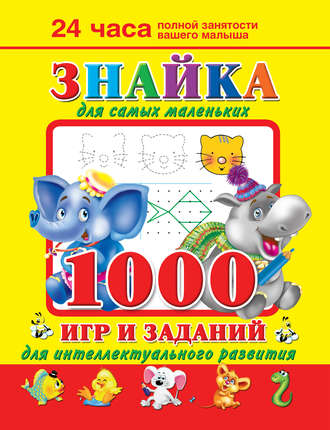 Знайка для самых маленьких. 1000 игр и заданий для интеллектуального развития. 