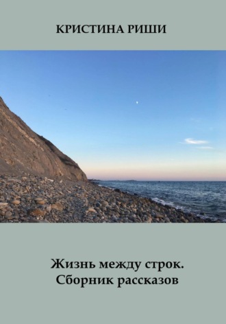 Жизнь между строк. Сборник рассказов. Кристина Риши