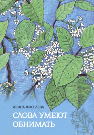 Слова умеют обнимать. Ирина Киселева