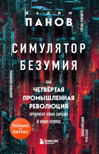 Симулятор безумия. Как Четвертая промышленная революция превратит Homo Sapiens в Homo Servus?. 