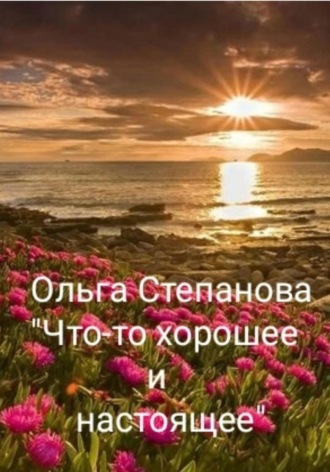 Ольга Степанова. Что-то хорошее и настоящее
