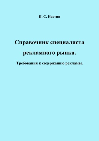 Павел Сергеевич Настин. Справочник специалиста рекламного рынка. Требования к содержанию рекламы