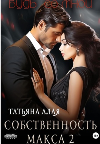 Собственность Макса 2. Будь со мной. Татьяна Алая