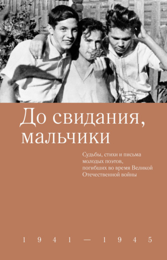 Коллектив авторов. До свидания, мальчики. Судьбы, стихи и письма молодых поэтов, погибших во время Великой Отечественной войны