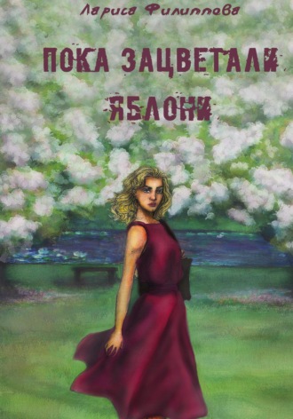 Лариса Филиппова. Пока зацветали яблони