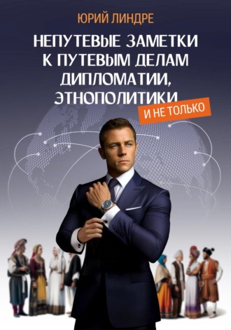 Юрий Линдре. Непутевые заметки к путевым делам дипломатии, этнополитики, и не только. Часть I