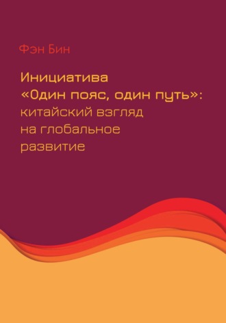 Инициатива «Один пояс, один путь»: китайский взгляд на глобальное развитие. Бин Фэн