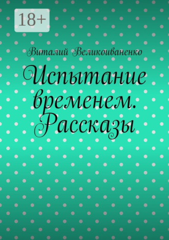 Виталий Великоиваненко. Испытание временем. Рассказы