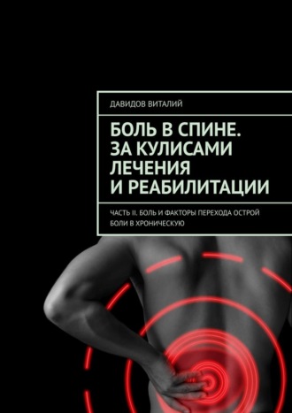 Виталий Давидов. Боль в спине. За кулисами лечения и реабилитации. Часть II. Боль и факторы перехода острой боли в хроническую