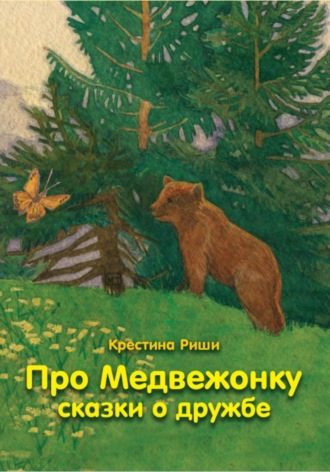 Кристина Риши. Про Медвежонку. Сказки о дружбе