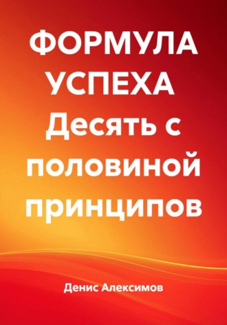 Денис Алексимов. ФОРМУЛА УСПЕХА  Десять с половиной принципов