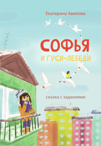 Екатерина Авилова. Софья и гуси-лебеди. Сказка с заданиями