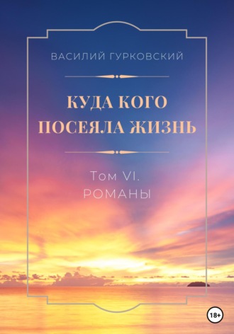 Куда кого посеяла жизнь. Том VI. Романы. Василий Гурковский