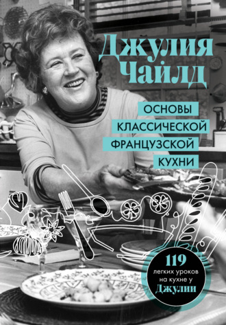 Джулия Чайлд. Основы классической французской кухни