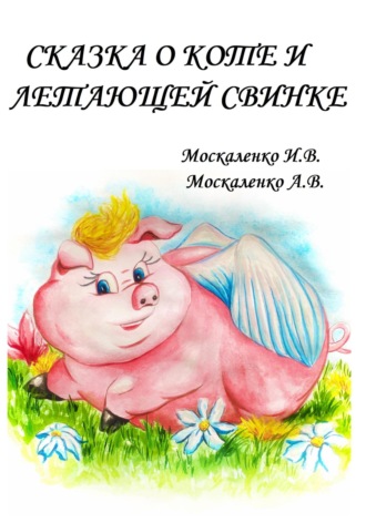 Сказка о Коте и о Летающей Свинке. Ирина Владимировна Москаленко